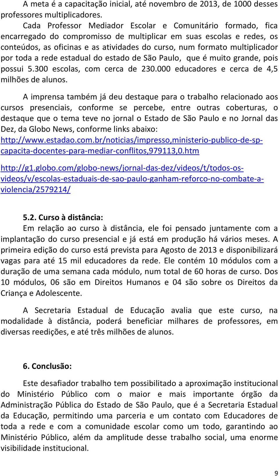 multiplicador por toda a rede estadual do estado de São Paulo, que é muito grande, pois possui 5.300 escolas, com cerca de 230.000 educadores e cerca de 4,5 milhões de alunos.