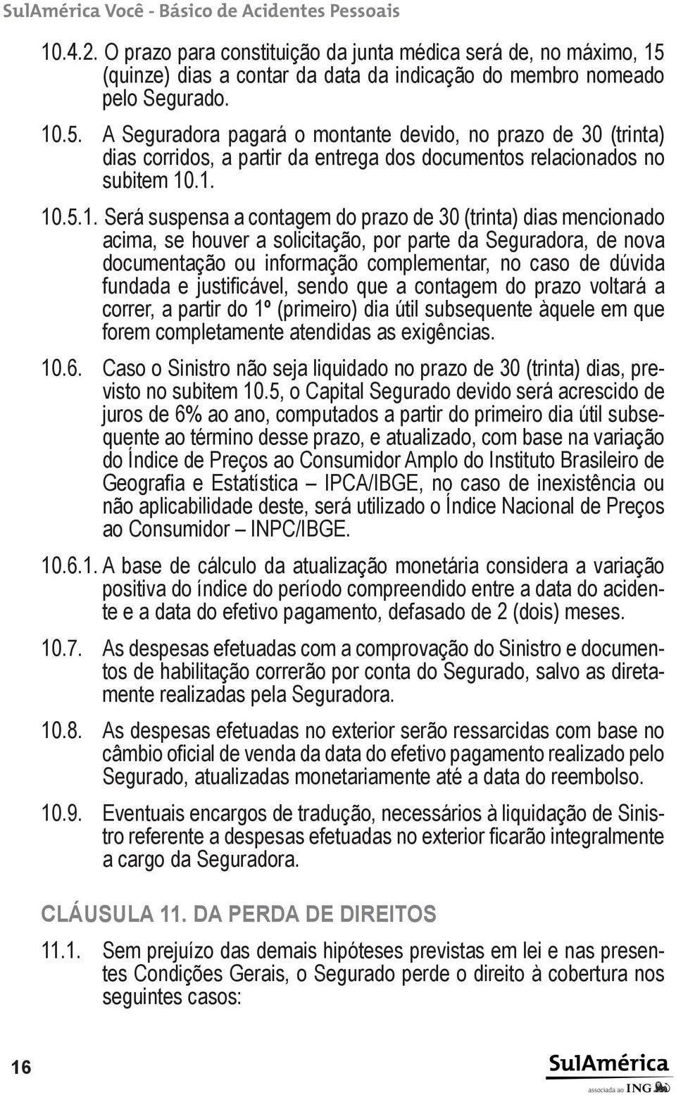 A Seguradora pagará o montante devido, no prazo de 30 (trinta) dias corridos, a partir da entrega dos documentos relacionados no subitem 10