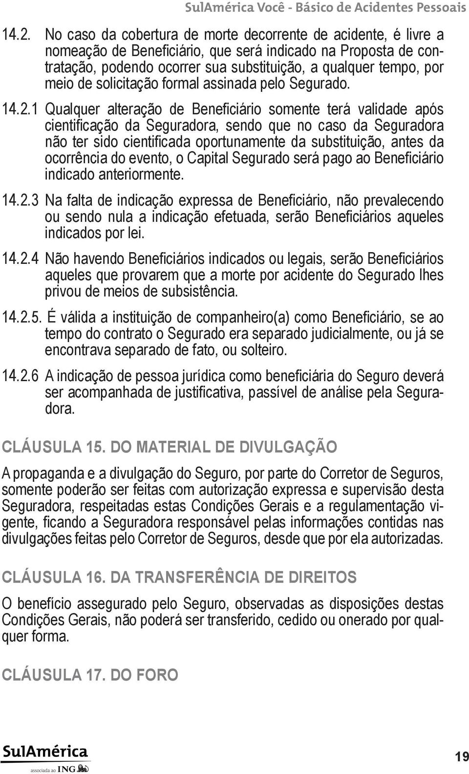 1 Qualquer alteração de Beneficiário somente terá validade após cientificação da Seguradora, sendo que no caso da Seguradora não ter sido cientificada oportunamente da substituição, antes da