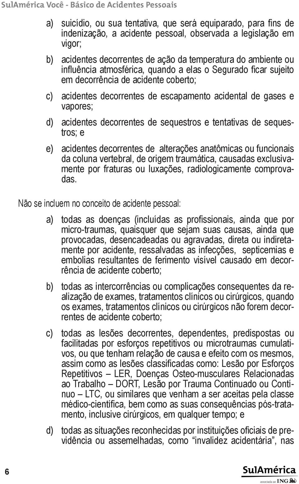 sequestros e tentativas de sequestros; e e) acidentes decorrentes de alterações anatômicas ou funcionais da coluna vertebral, de origem traumática, causadas exclusivamente por fraturas ou luxações,