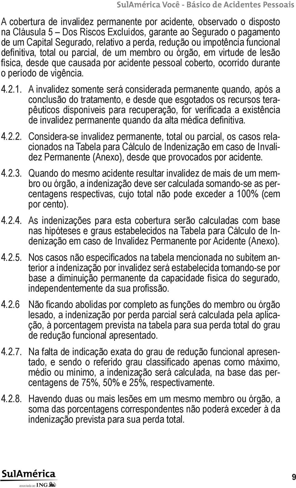 A invalidez somente será considerada permanente quando, após a conclusão do tratamento, e desde que esgotados os recursos terapêuticos disponíveis para recuperação, for verificada a existência de