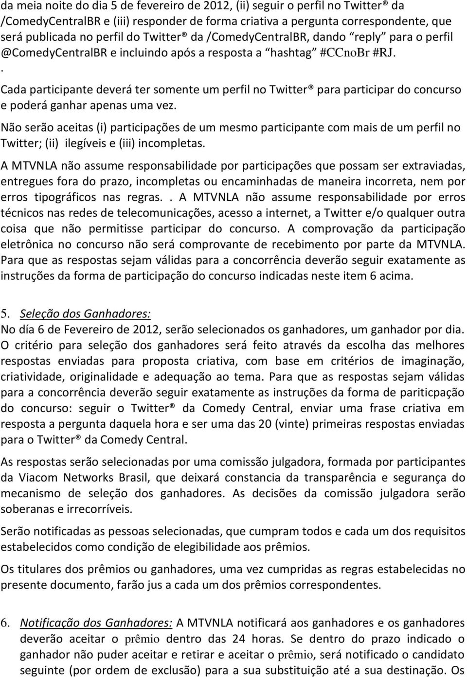 . Cada participante deverá ter somente um perfil no Twitter para participar do concurso e poderá ganhar apenas uma vez.