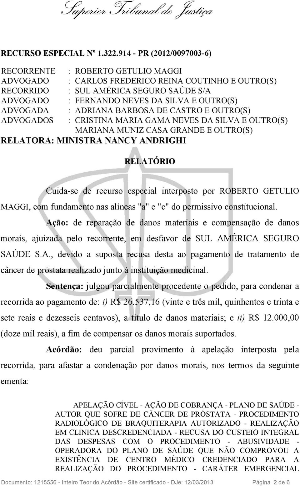 ADRIANA BARBOSA DE CASTRO E OUTRO(S) S : CRISTINA MARIA GAMA NEVES DA SILVA E OUTRO(S) RELATORA: MINISTRA NANCY ANDRIGHI RELATÓRIO Cuida-se de recurso especial interposto por ROBERTO GETULIO MAGGI,