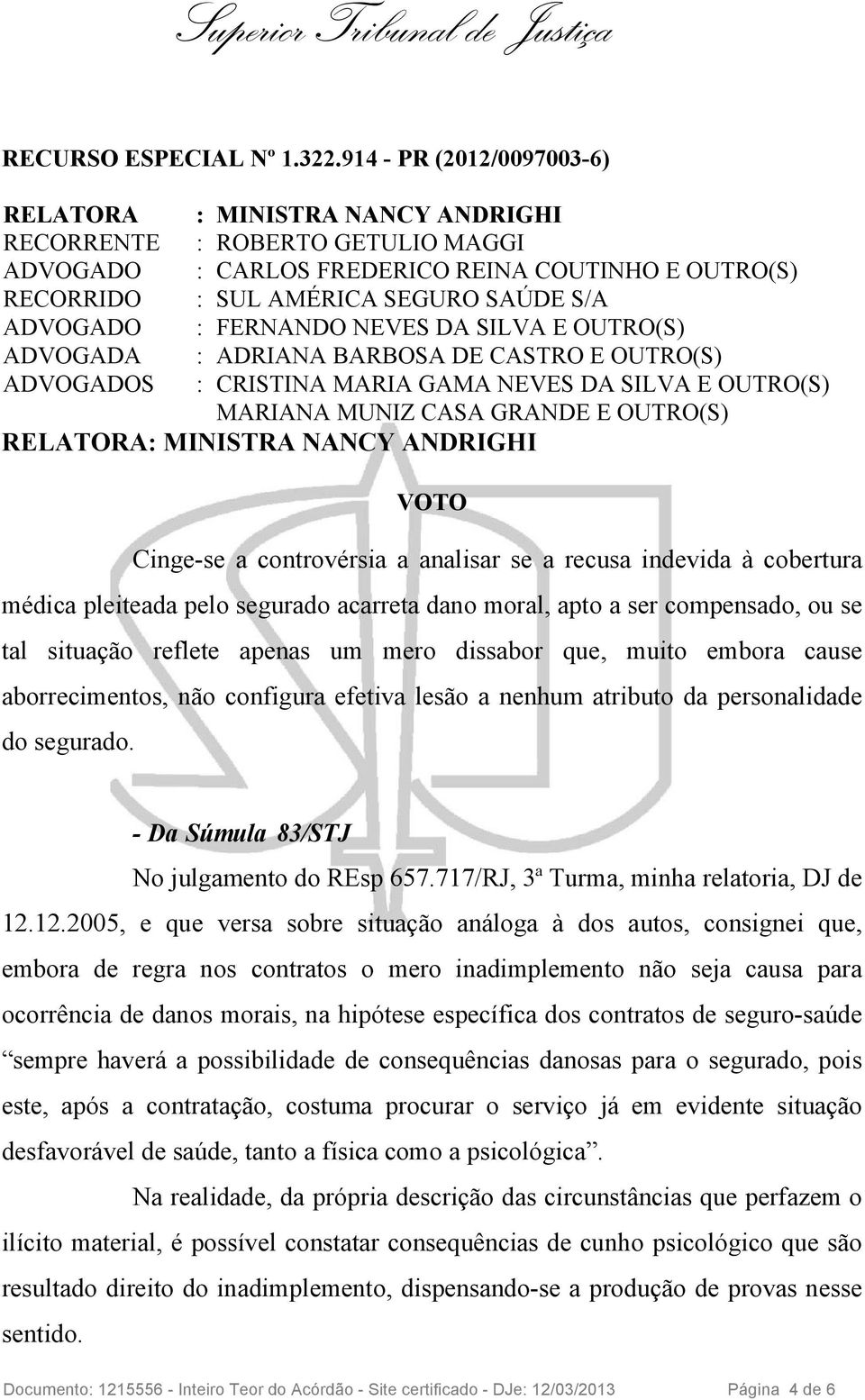 DA SILVA E OUTRO(S) ADVOGADA : ADRIANA BARBOSA DE CASTRO E OUTRO(S) S : CRISTINA MARIA GAMA NEVES DA SILVA E OUTRO(S) RELATORA: MINISTRA NANCY ANDRIGHI VOTO Cinge-se a controvérsia a analisar se a