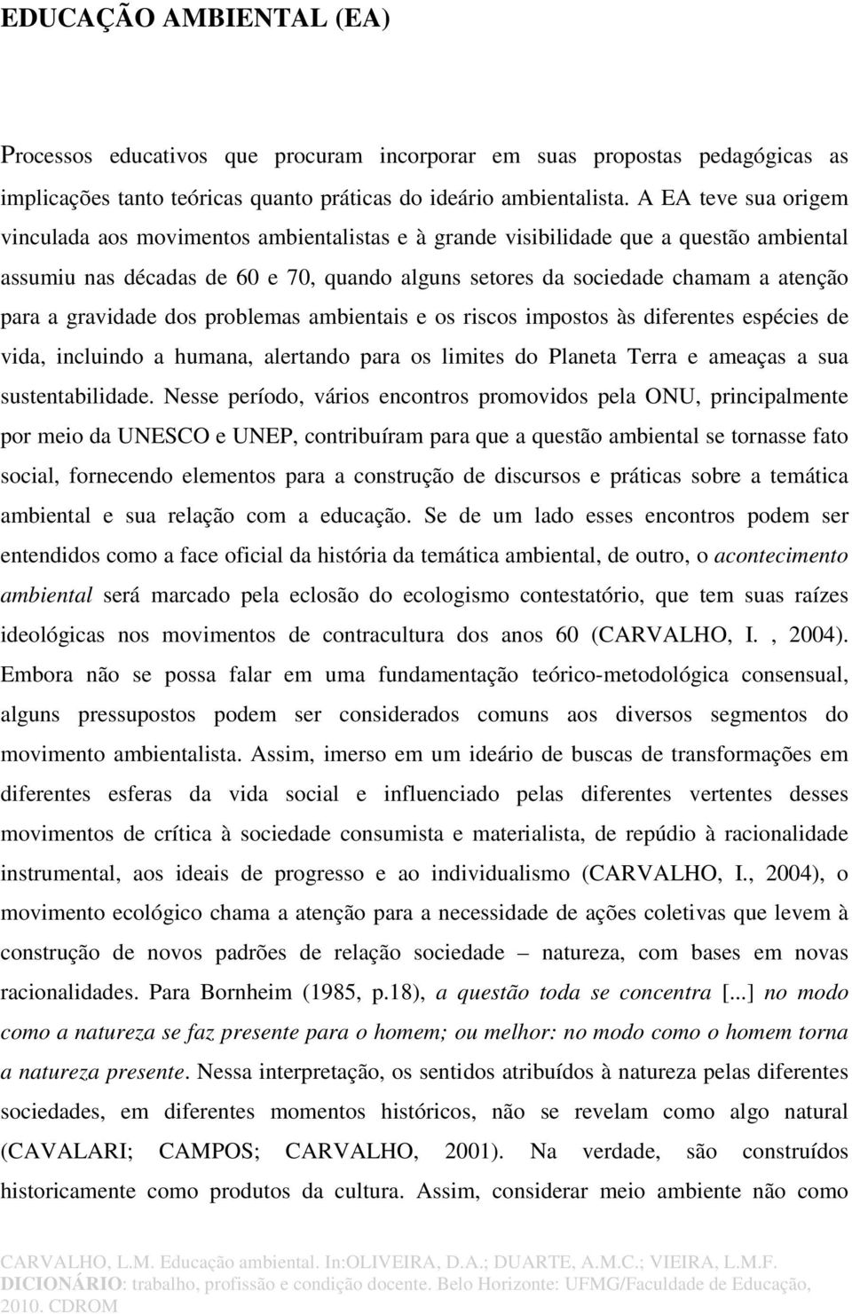 gravidade dos problemas ambientais e os riscos impostos às diferentes espécies de vida, incluindo a humana, alertando para os limites do Planeta Terra e ameaças a sua sustentabilidade.