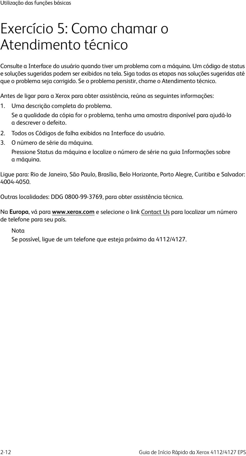 Se o problema persistir, chame o Atendimento técnico. Antes de ligar para a Xerox para obter assistência, reúna as seguintes informações: 1. Uma descrição completa do problema.