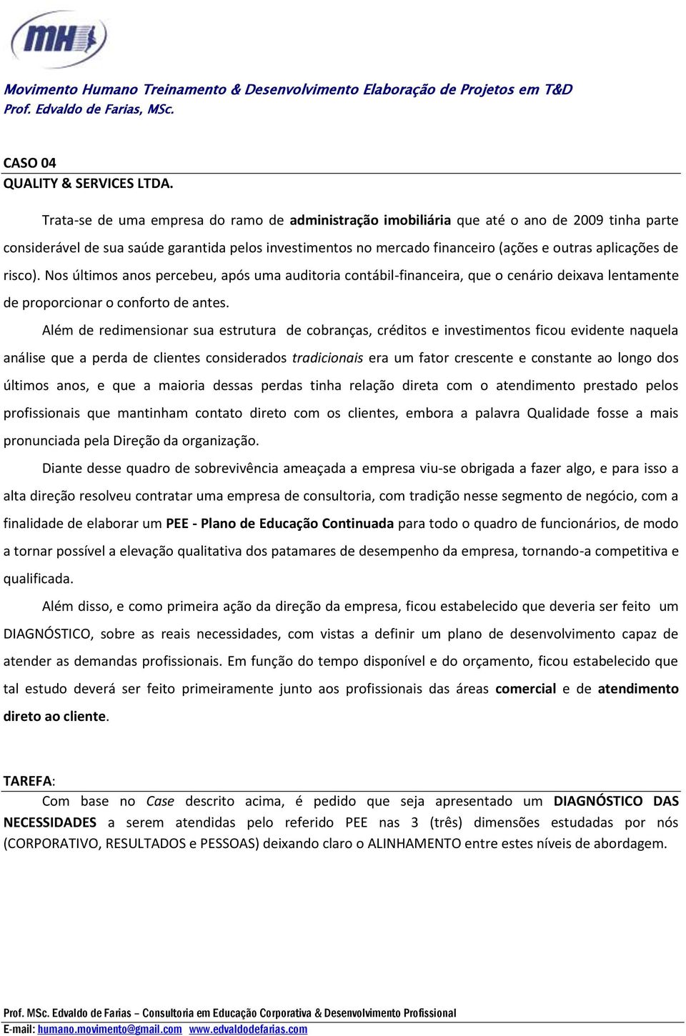 de risco). Nos últimos anos percebeu, após uma auditoria contábil-financeira, que o cenário deixava lentamente de proporcionar o conforto de antes.