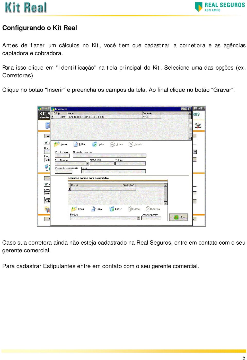 Corretoras) Clique no botão "Inserir" e preencha os campos da tela. Ao final clique no botão "Gravar".