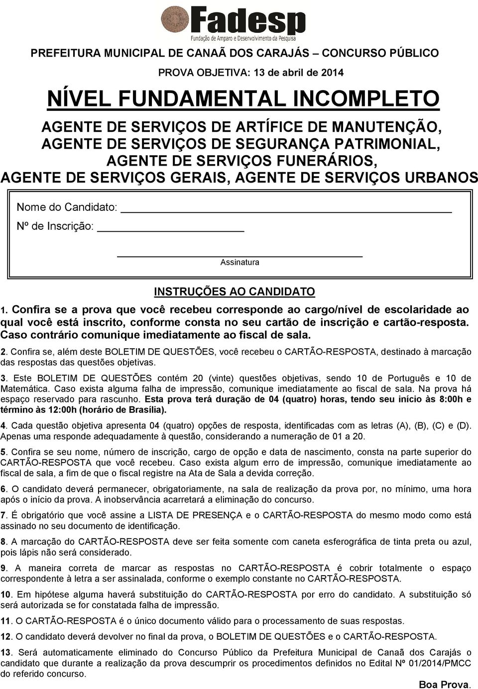 Confira se a prova que você recebeu corresponde ao cargo/nível de escolaridade ao qual você está inscrito, conforme consta no seu cartão de inscrição e cartão-resposta.