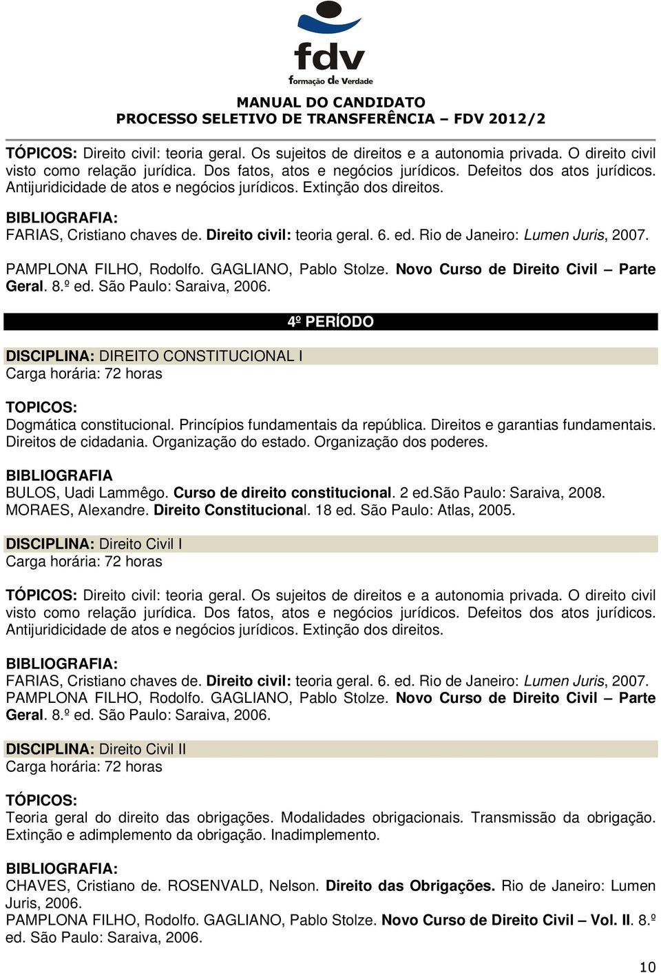 GAGLIANO, Pablo Stolze. Novo Curso de Direito Civil Parte Geral. 8.º ed. São Paulo: Saraiva, 2006. DISCIPLINA: DIREITO CONSTITUCIONAL I 4º PERÍODO TOPICOS: Dogmática constitucional.