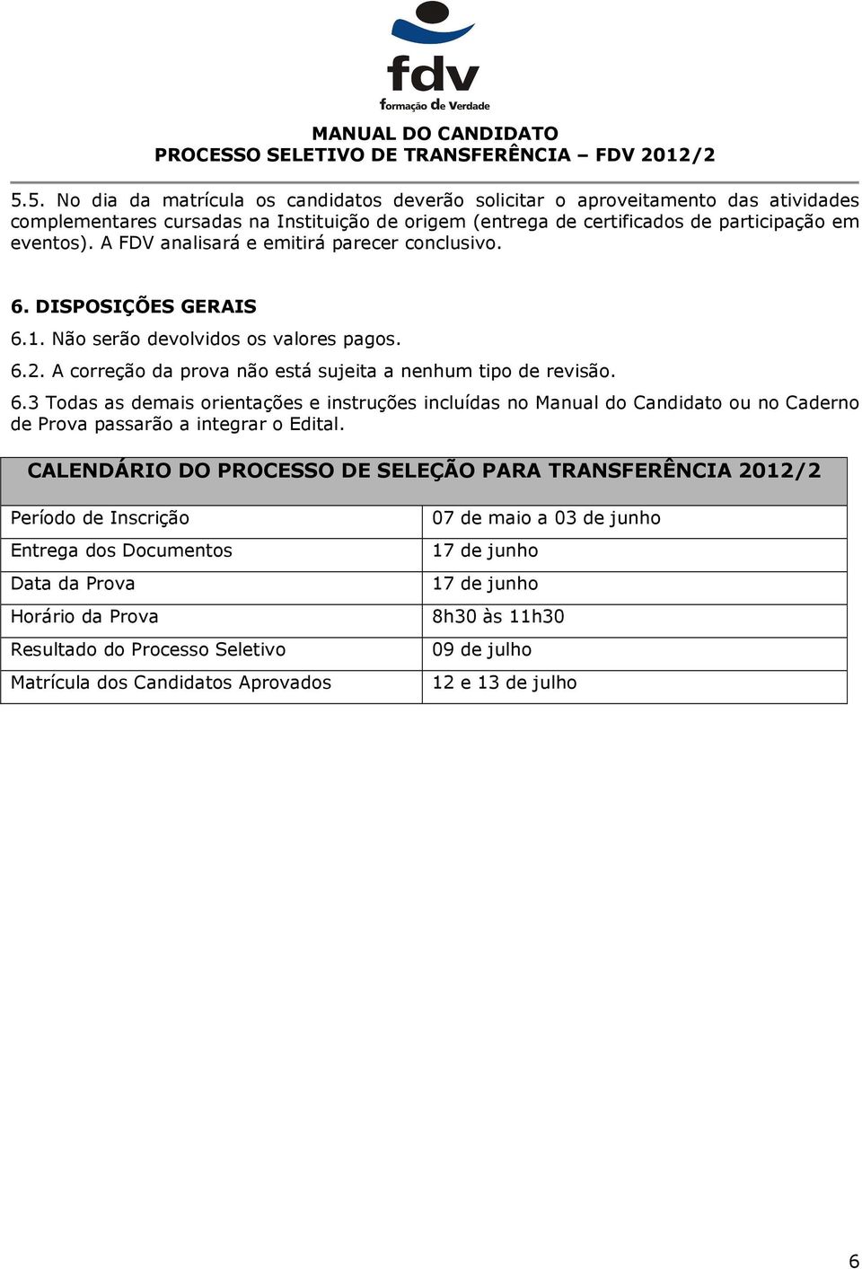 CALENDÁRIO DO PROCESSO DE SELEÇÃO PARA TRANSFERÊNCIA 2012/2 Período de Inscrição Entrega dos Documentos Data da Prova Horário da Prova Resultado do Processo Seletivo Matrícula dos Candidatos