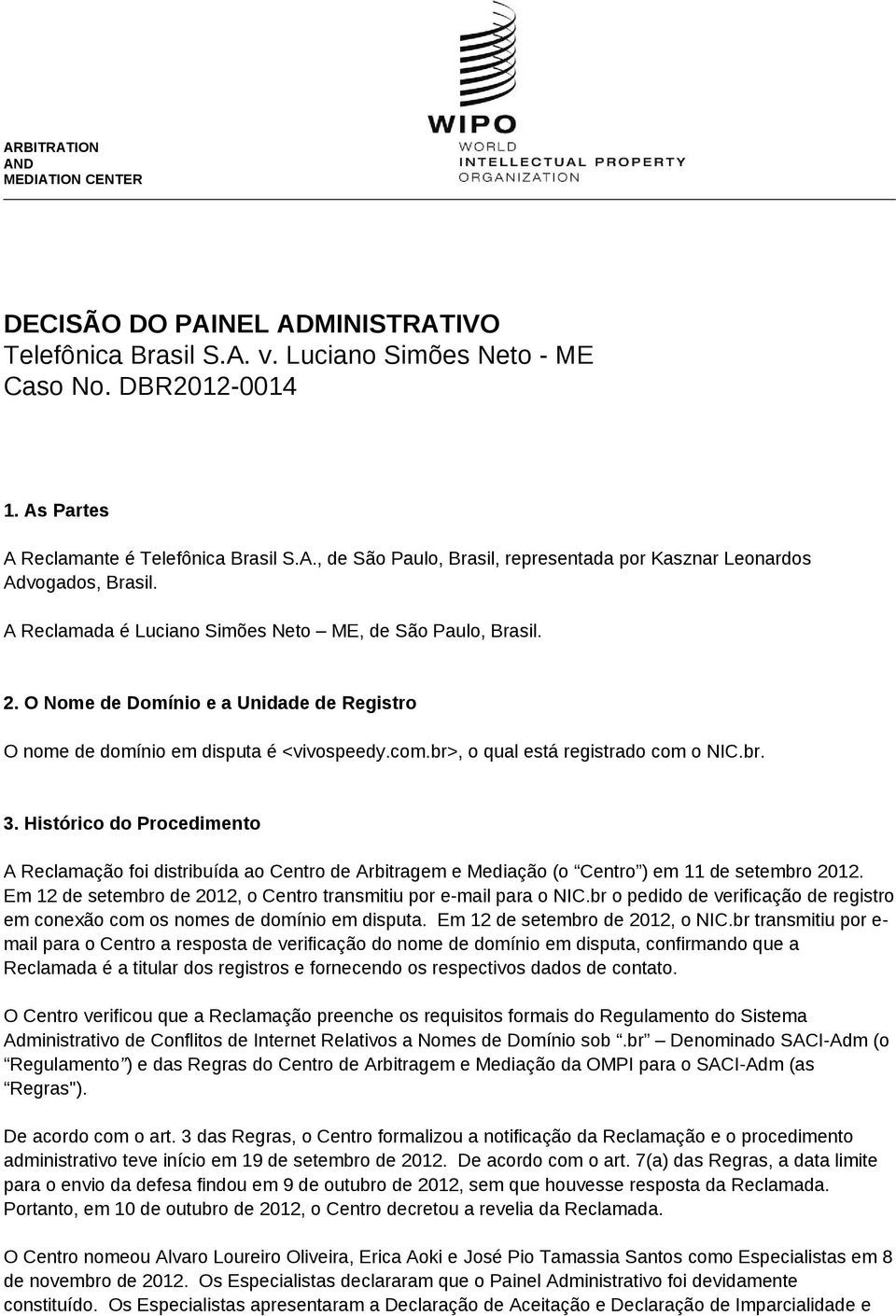 Histórico do Procedimento A Reclamação foi distribuída ao Centro de Arbitragem e Mediação (o Centro ) em 11 de setembro 2012. Em 12 de setembro de 2012, o Centro transmitiu por e-mail para o NIC.