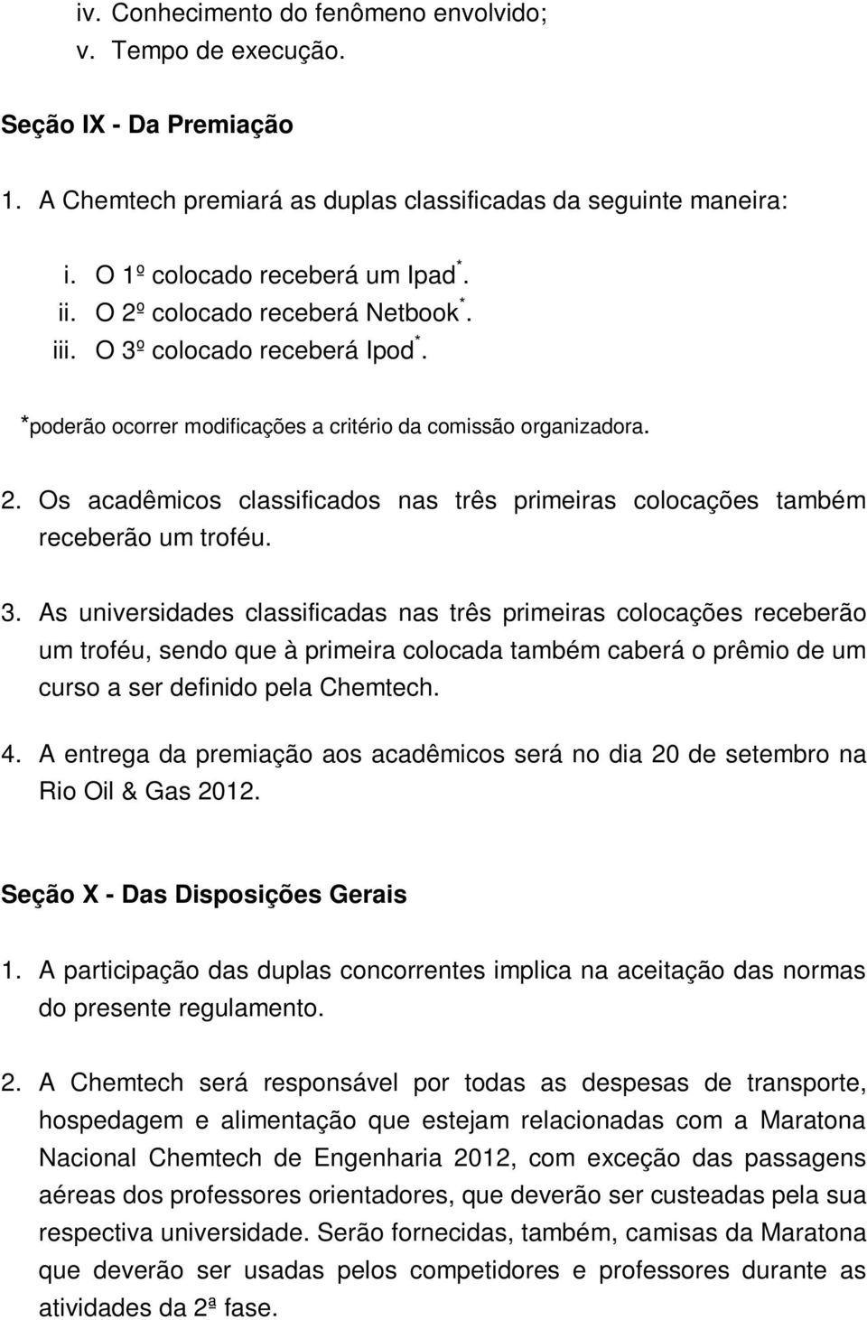 3. As universidades classificadas nas três primeiras colocações receberão um troféu, sendo que à primeira colocada também caberá o prêmio de um curso a ser definido pela Chemtech. 4.