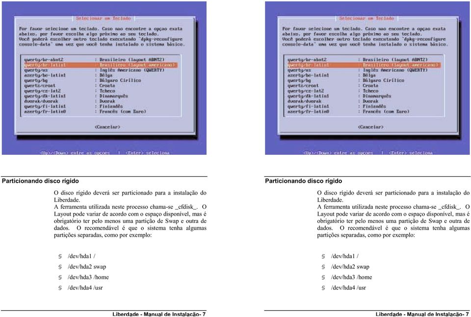 O recomendável é que o sistema tenha algumas partições separadas, como por exemplo:   O recomendável é que o sistema tenha algumas partições separadas, como por exemplo: /dev/hda1 / /dev/hda2 swap