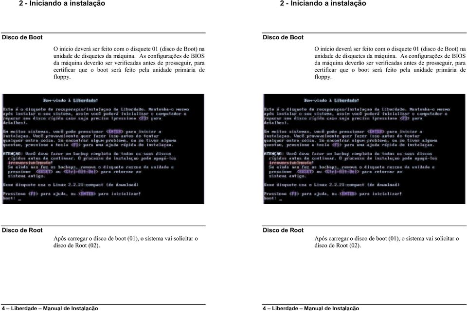 O início deverá ser feito com o disquete 01 (disco de Boot) na unidade de disquetes da máquina.  Disco de Root Após carregar o disco de boot (01), o sistema vai solicitar o disco de Root (02).