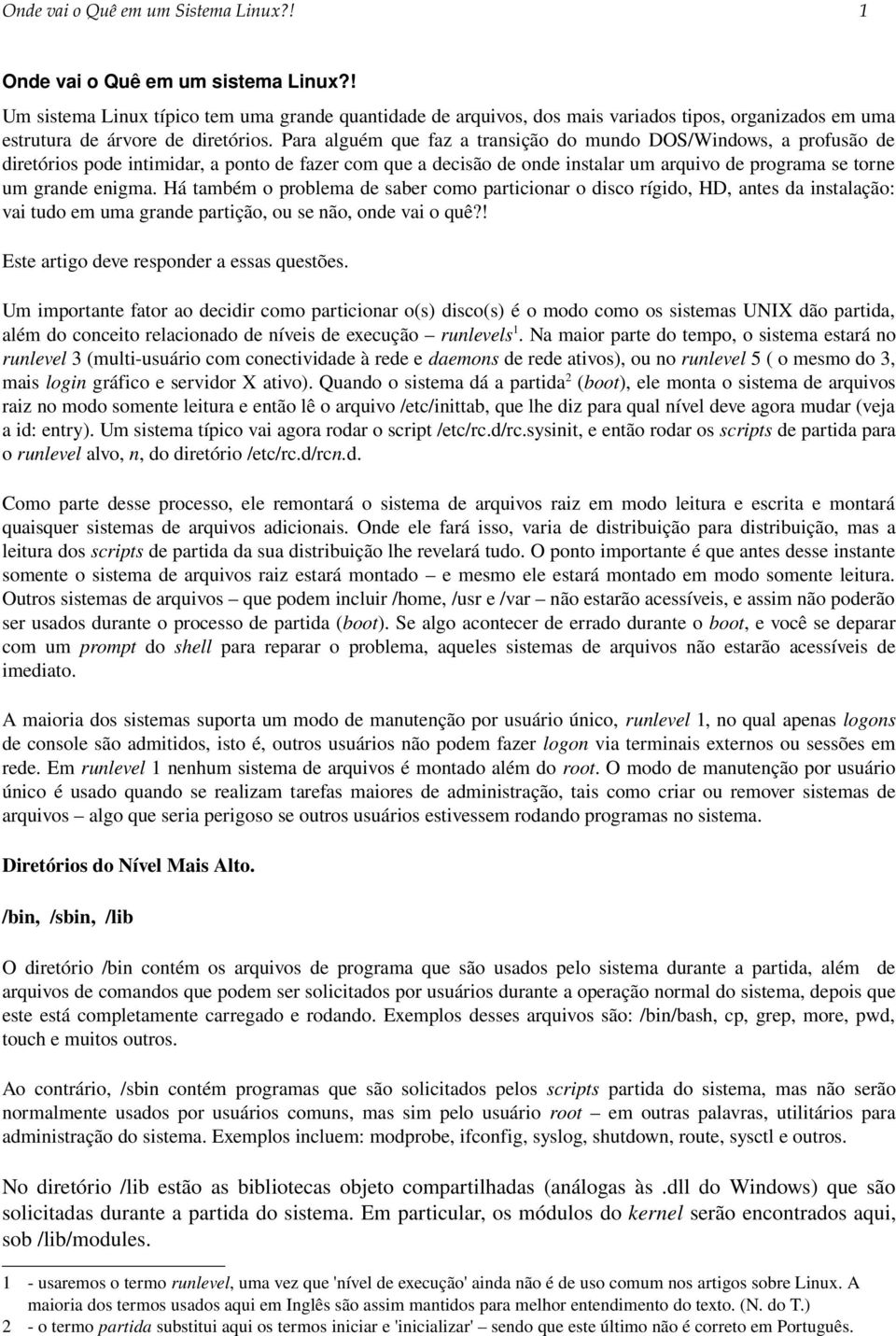 Para alguém que faz a transição do mundo DOS/Windows, a profusão de diretórios pode intimidar, a ponto de fazer com que a decisão de onde instalar um arquivo de programa se torne um grande enigma.