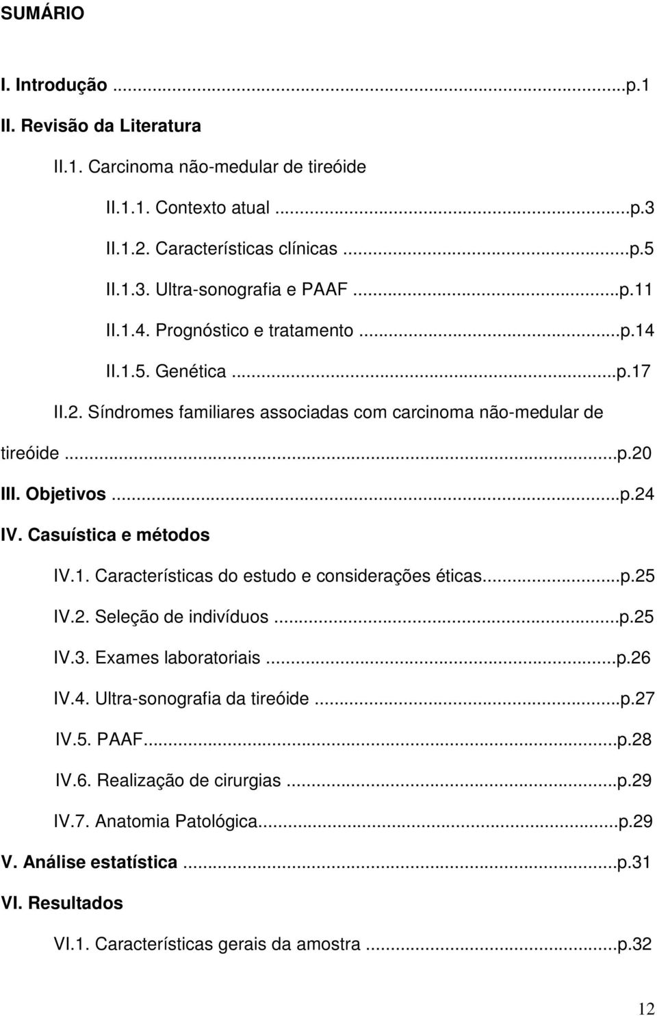 Casuística e métodos IV.1. Características do estudo e considerações éticas...p.25 IV.2. Seleção de indivíduos...p.25 IV.3. Exames laboratoriais...p.26 IV.4. Ultra-sonografia da tireóide.