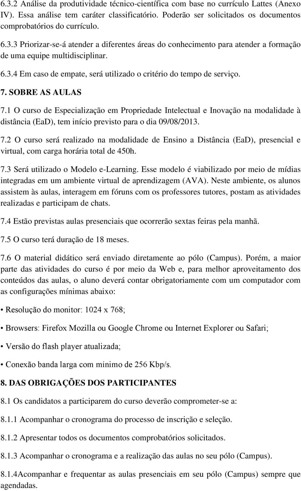 SOBRE AS AULAS 7.1 O curso de Especialização em Propriedade Intelectual e Inovação na modalidade à distância (EaD), tem início previsto para o dia 09/08/2013. 7.2 O curso será realizado na modalidade de Ensino a Distância (EaD), presencial e virtual, com carga horária total de 450h.