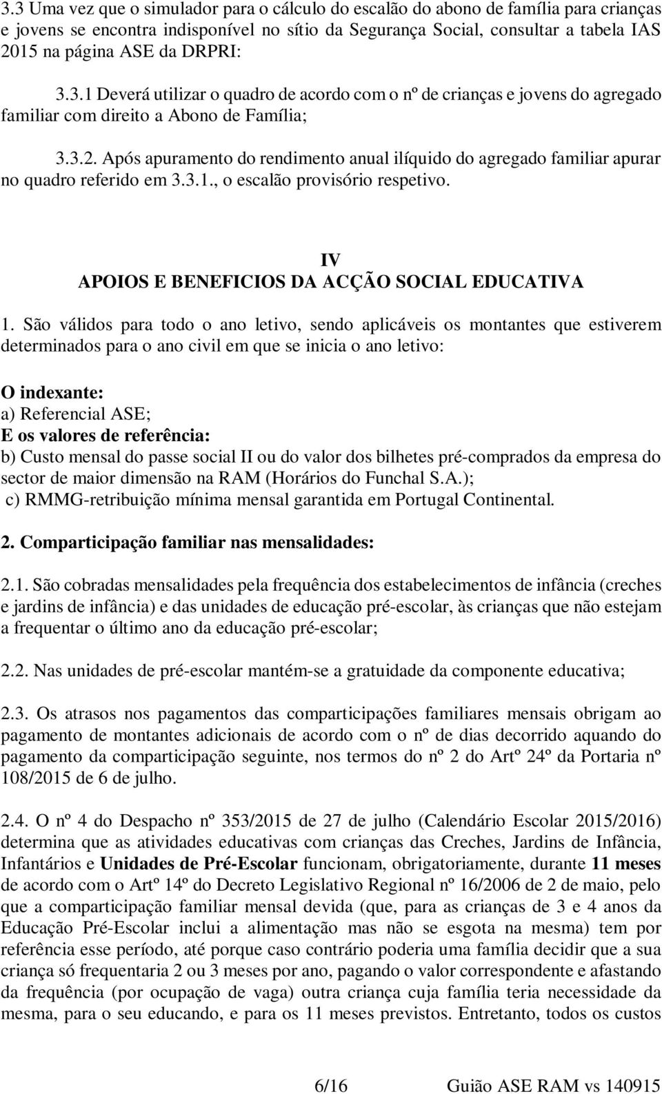 Após apuramento do rendimento anual ilíquido do agregado familiar apurar no quadro referido em 3.3.1., o escalão provisório respetivo. IV APOIOS E BENEFICIOS DA ACÇÃO SOCIAL EDUCATIVA 1.