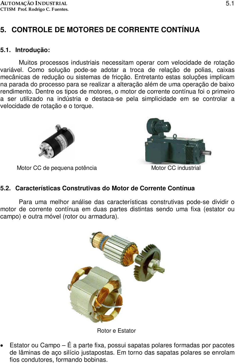 Entretanto estas soluções implicam na parada do processo para se realizar a alteração além de uma operação de baixo rendimento.