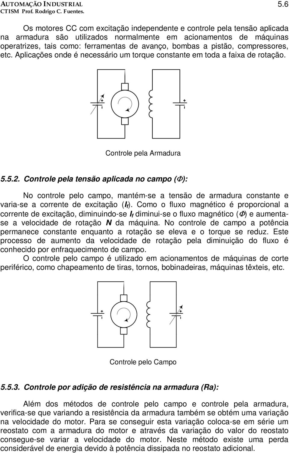 Controle pela tensão aplicada no campo (Φ): No controle pelo campo, mantém-se a tensão de armadura constante e varia-se a corrente de excitação (I f ).
