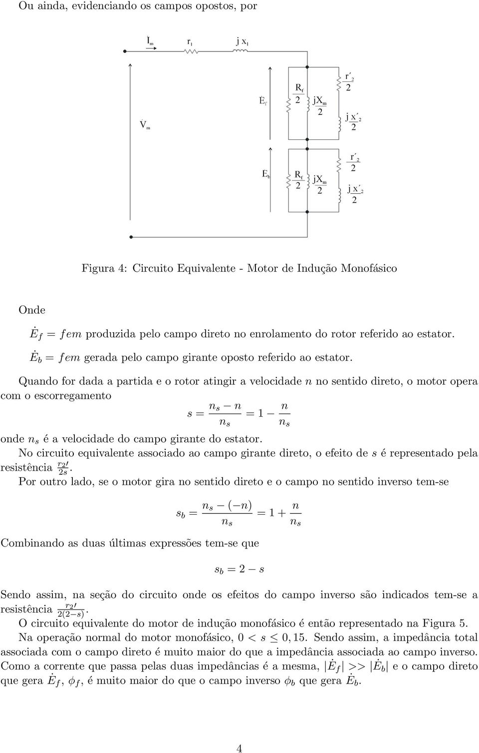 Quando for dada a partida e o rotor atingir a velocidade n no sentido direto, o motor opera com o escorregamento s = n s n = 1 n n s n s onde n s é a velocidade do campo girante do estator.