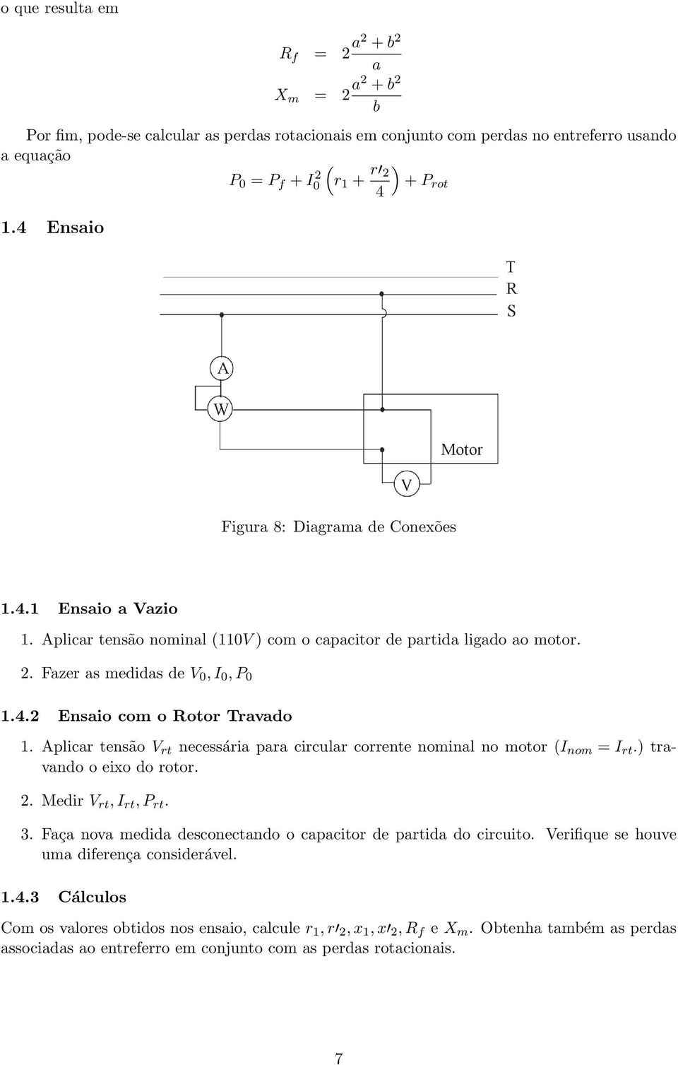 Aplicar tensão V rt necessária para circular corrente nominal no motor (I nom = I rt.) travando o eixo do rotor.. Medir V rt, I rt, P rt. 3.