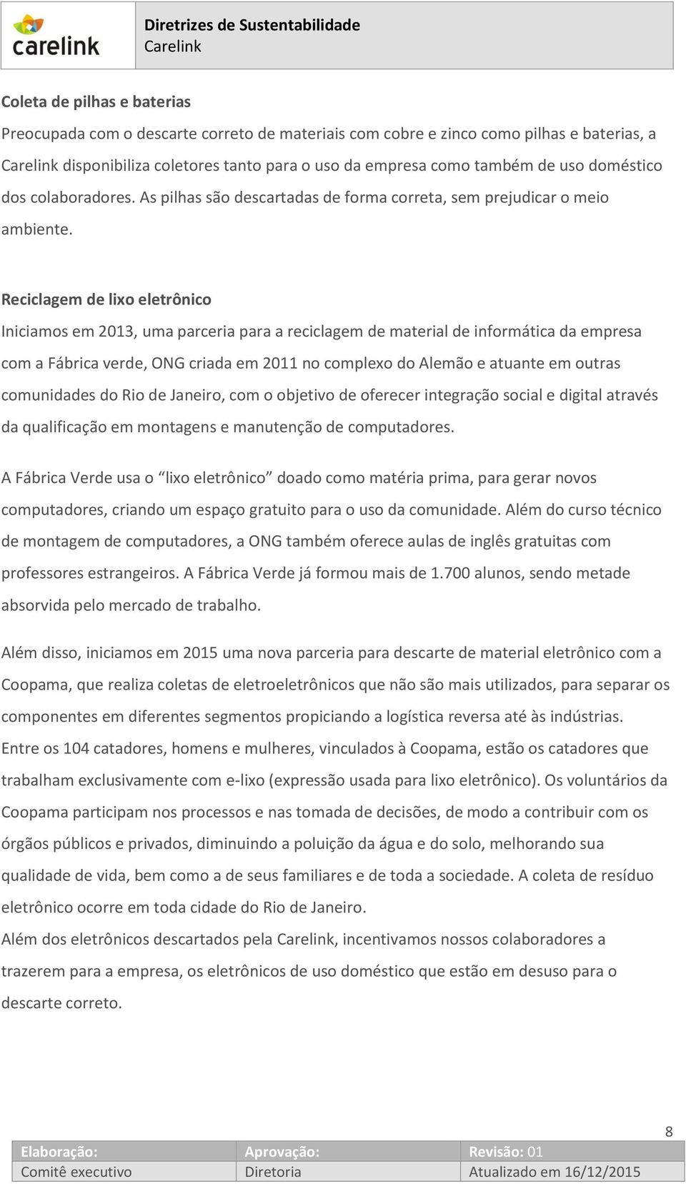 Reciclagem de lixo eletrônico Iniciamos em 2013, uma parceria para a reciclagem de material de informática da empresa com a Fábrica verde, ONG criada em 2011 no complexo do Alemão e atuante em outras