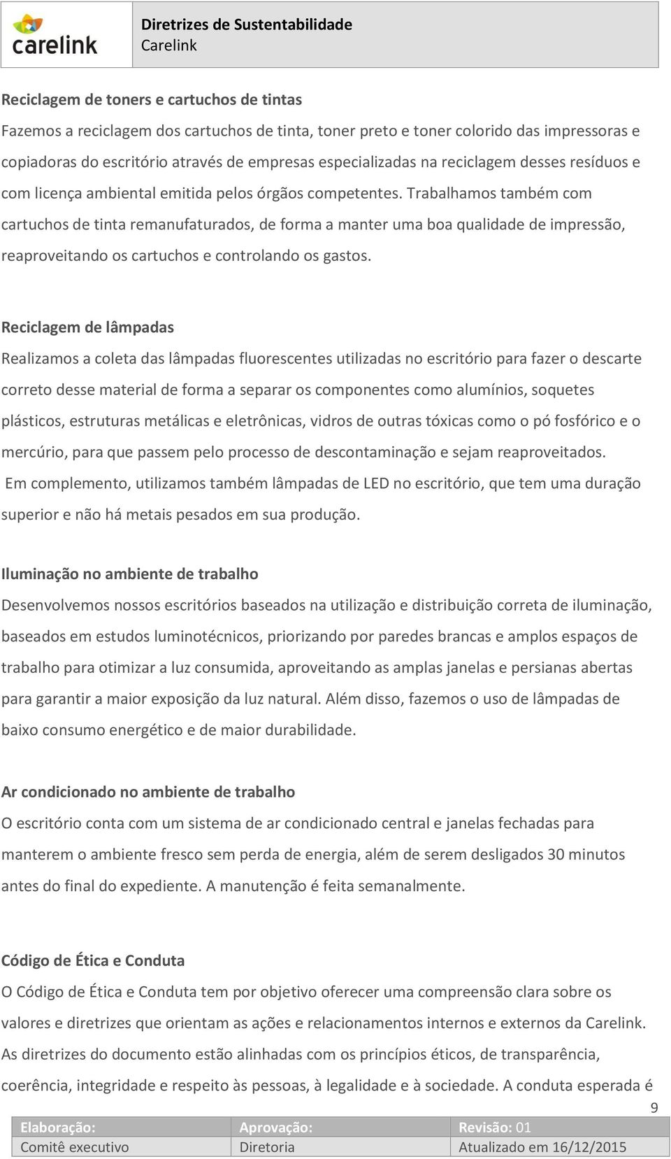 Trabalhamos também com cartuchos de tinta remanufaturados, de forma a manter uma boa qualidade de impressão, reaproveitando os cartuchos e controlando os gastos.