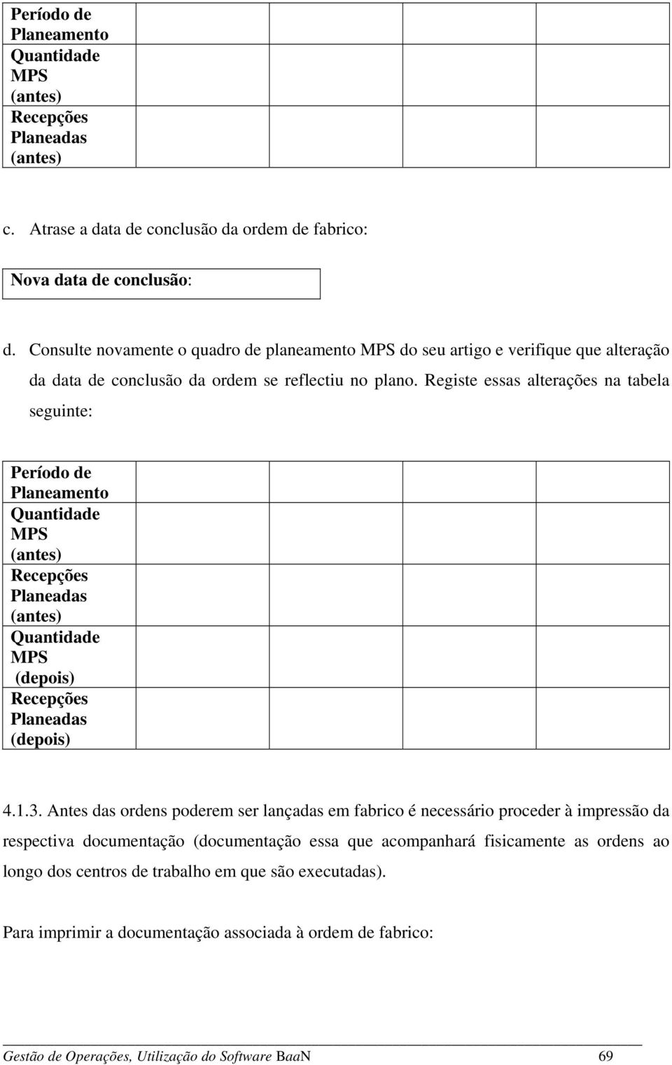 Registe essas alterações na tabela seguinte: Período de Planeamento Quantidade MPS (antes) Recepções Planeadas (antes) Quantidade MPS (depois) Recepções Planeadas (depois) 4.1.3.