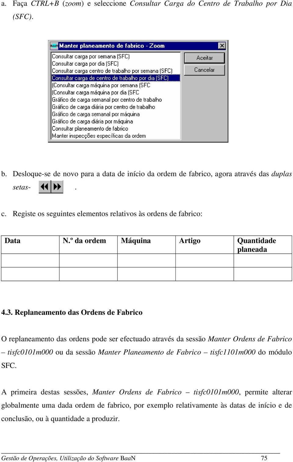 Replaneamento das Ordens de Fabrico O replaneamento das ordens pode ser efectuado através da sessão Manter Ordens de Fabrico tisfc0101m000 ou da sessão Manter Planeamento de Fabrico tisfc1101m000