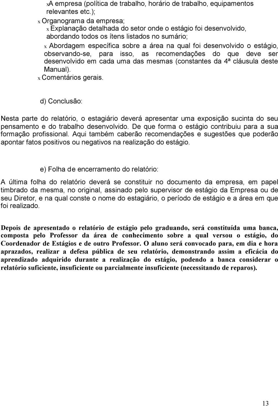 desenvolvido o estágio, observando-se, para isso, as recomendações do que deve ser desenvolvido em cada uma das mesmas (constantes da 4ª cláusula deste Manual). x Comentários gerais.