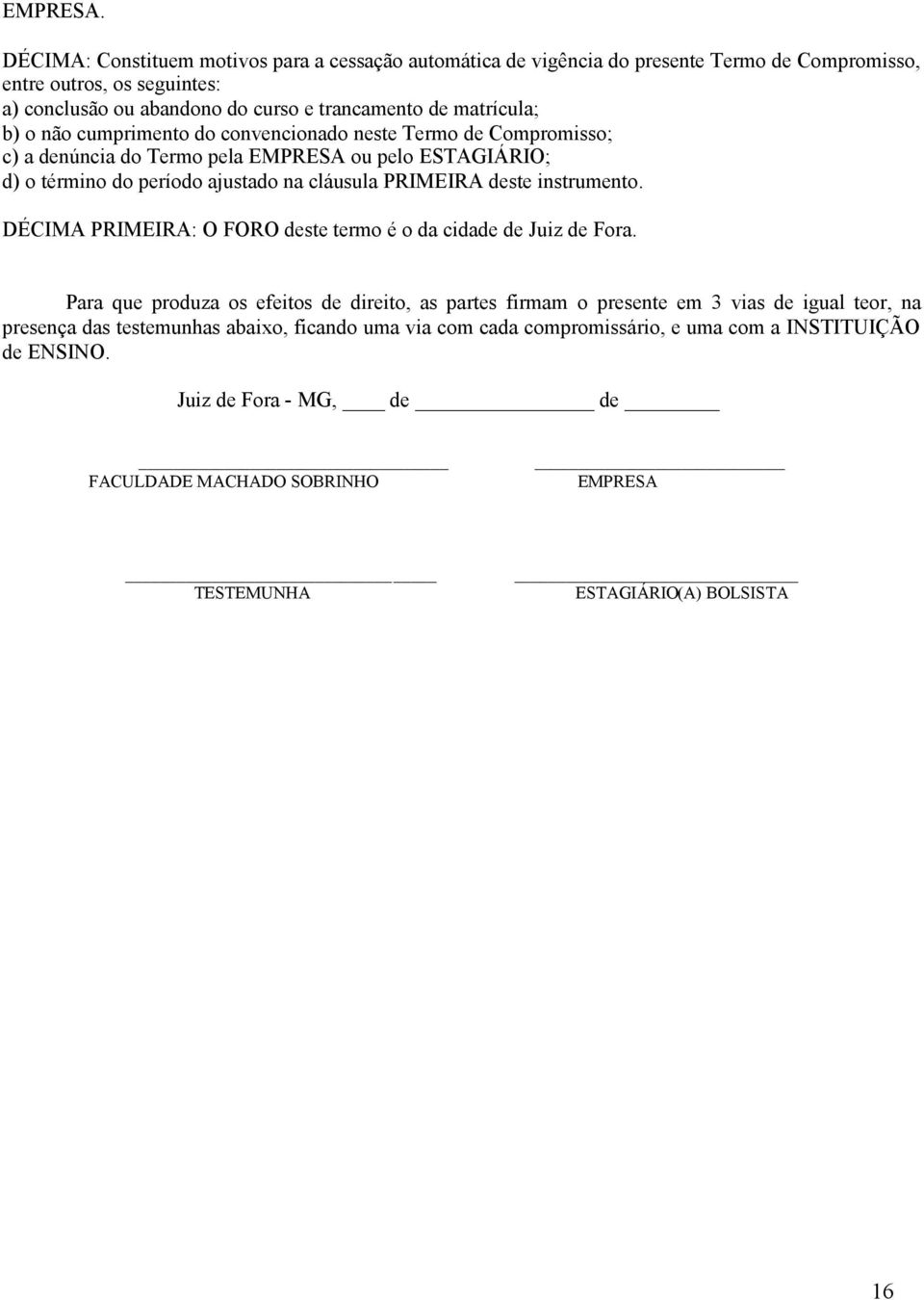 b) o não cumprimento do convencionado neste Termo de Compromisso; c) a denúncia do Termo pela EMPRESA ou pelo ESTAGIÁRIO; d) o término do período ajustado na cláusula PRIMEIRA deste