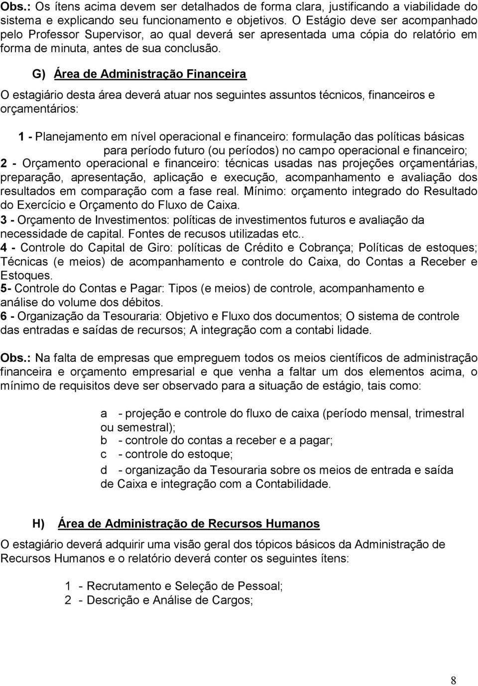 G) Área de Administração Financeira O estagiário desta área deverá atuar nos seguintes assuntos técnicos, financeiros e orçamentários: 1 - Planejamento em nível operacional e financeiro: formulação
