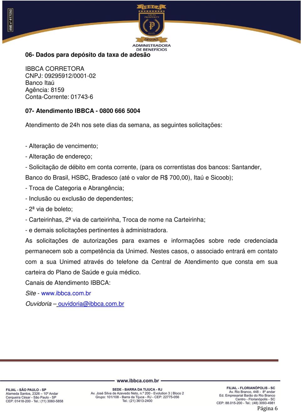 HSBC, Bradesco (até o valor de R$ 700,00), Itaú e Sicoob); - Troca de Categoria e Abrangência; - Inclusão ou exclusão de dependentes; - 2ª via de boleto; - Carteirinhas, 2ª via de carteirinha, Troca