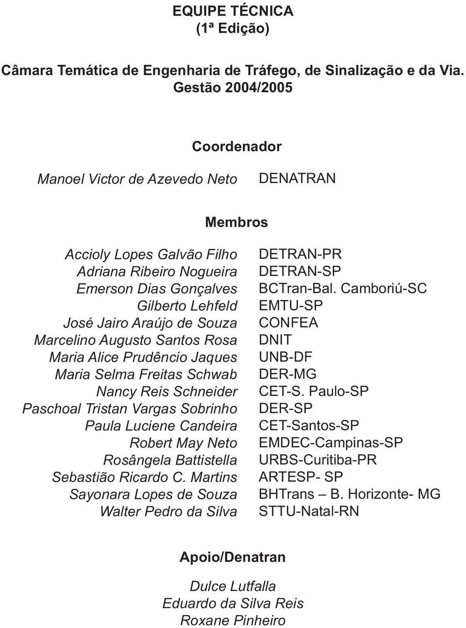 Marcelino Augusto Santos Rosa Maria Alice Prudêncio Jaques Maria Selma Freitas Schwab Nancy Reis Schneider Paschoal Tristan Vargas Sobrinho Paula Luciene Candeira Robert May Neto Rosângela