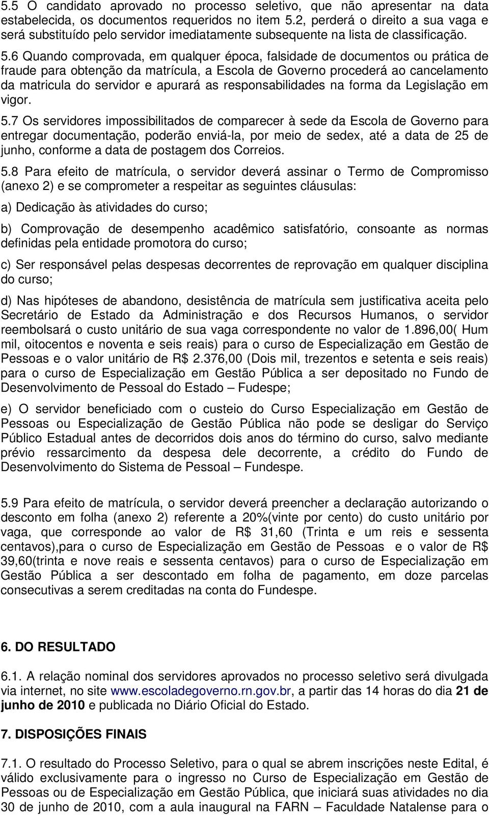 6 Quando comprovada, em qualquer época, falsidade de documentos ou prática de fraude para obtenção da matrícula, a Escola de Governo procederá ao cancelamento da matricula do servidor e apurará as