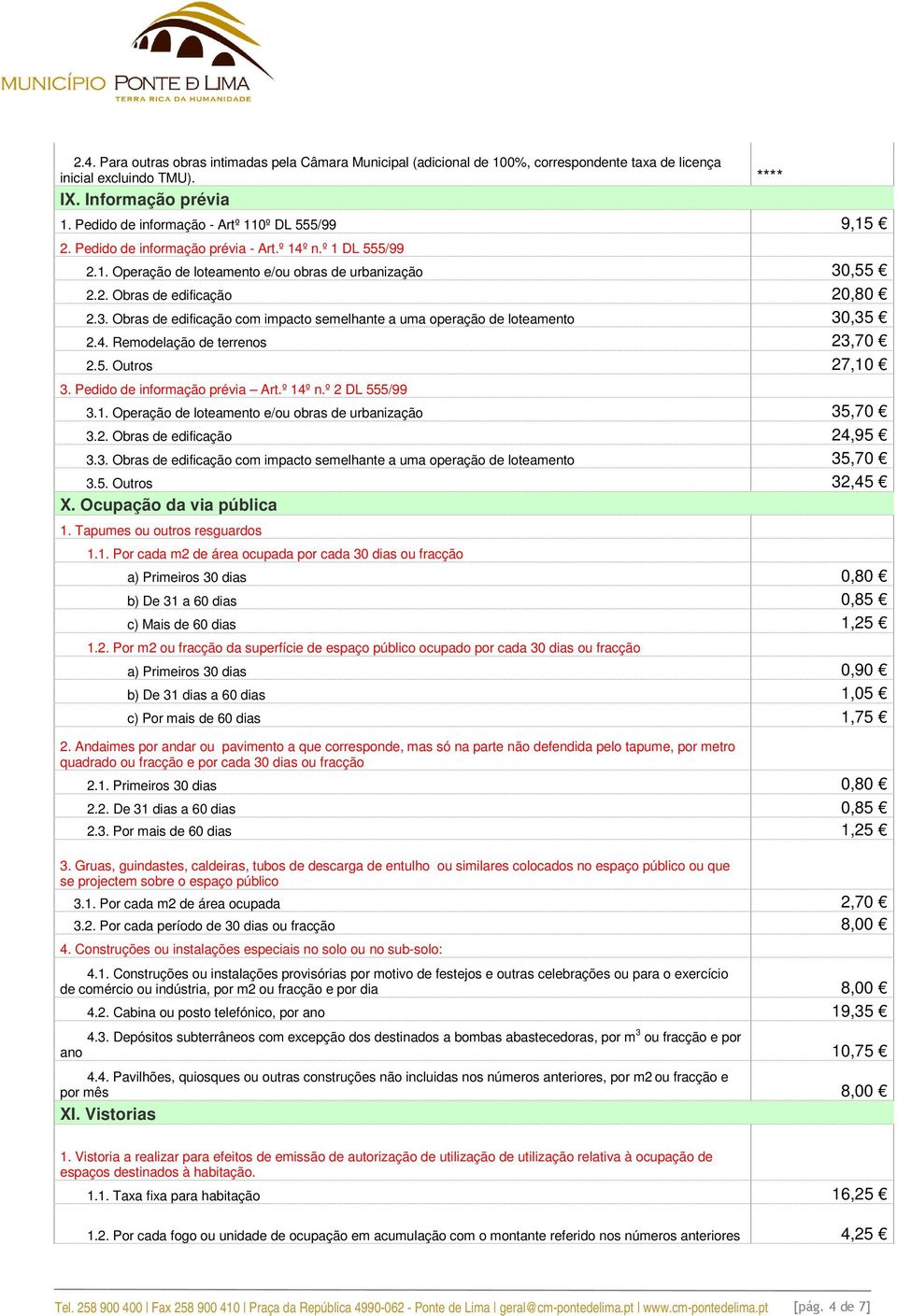 3. Obras de edificação com impacto semelhante a uma operação de loteamento 30,35 2.4. Remodelação de terrenos 23,70 2.5. Outros 27,10 3. Pedido de informação prévia Art.º 14º n.º 2 DL 555/99 3.1. Operação de loteamento e/ou obras de urbanização 35,70 3.