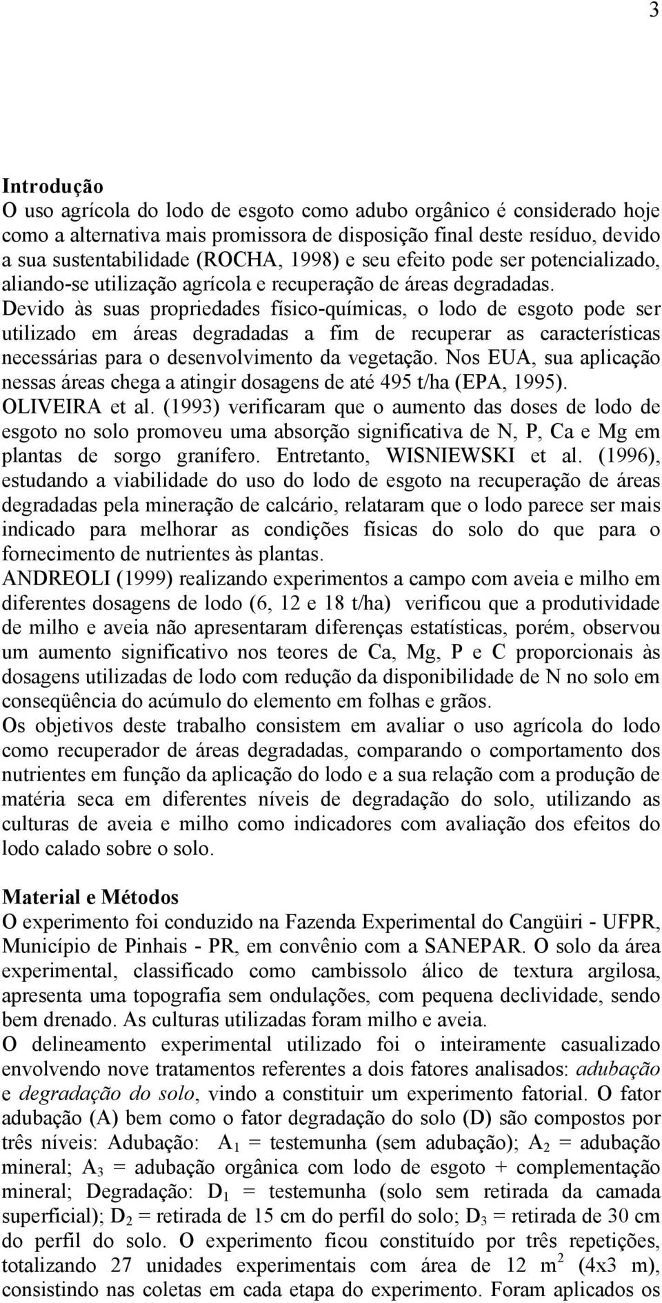 Devido às suas propriedades físico-químicas, o lodo de esgoto pode ser utilizado em áreas degradadas a fim de recuperar as características necessárias para o desenvolvimento da vegetação.