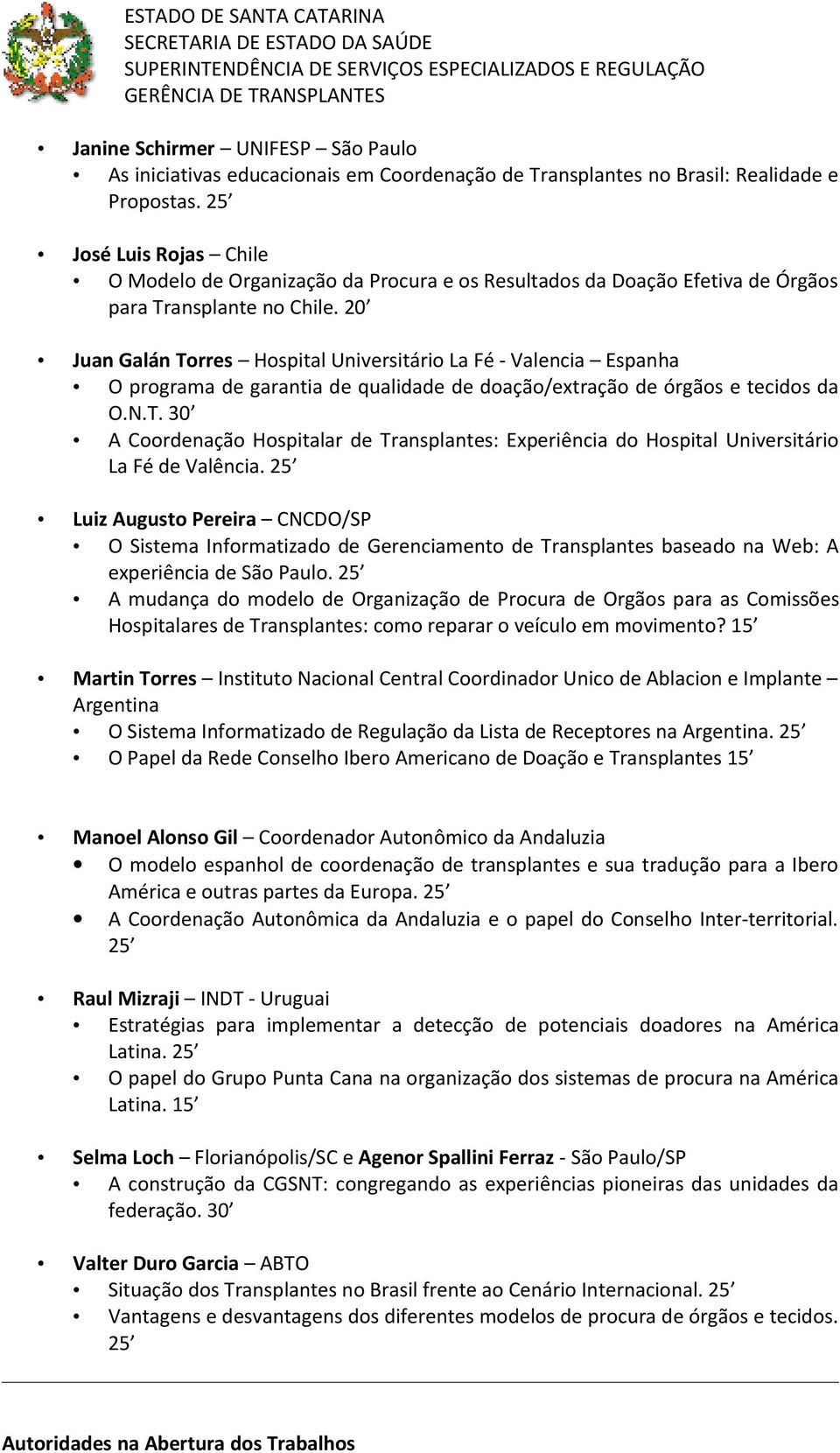 20 Juan Galán Torres Hospital Universitário La Fé - Valencia Espanha O programa de garantia de qualidade de doação/extração de órgãos e tecidos da O.N.T. 30 A Coordenação Hospitalar de Transplantes: Experiência do Hospital Universitário La Fé de Valência.