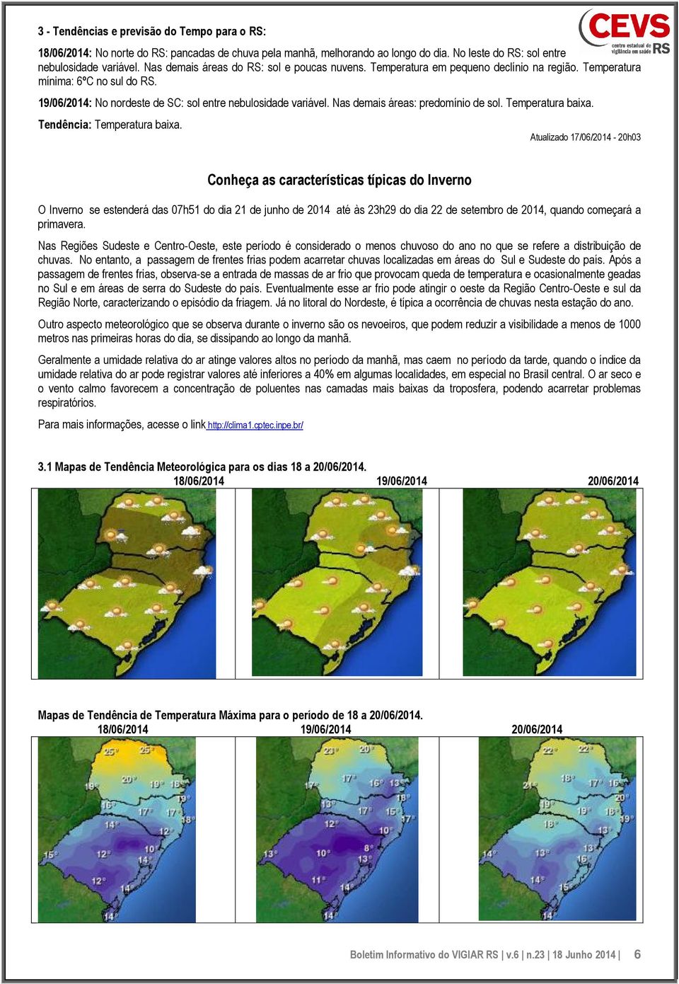 Nas demais áreas: predomínio de sol. Temperatura baixa. Tendência: Temperatura baixa.