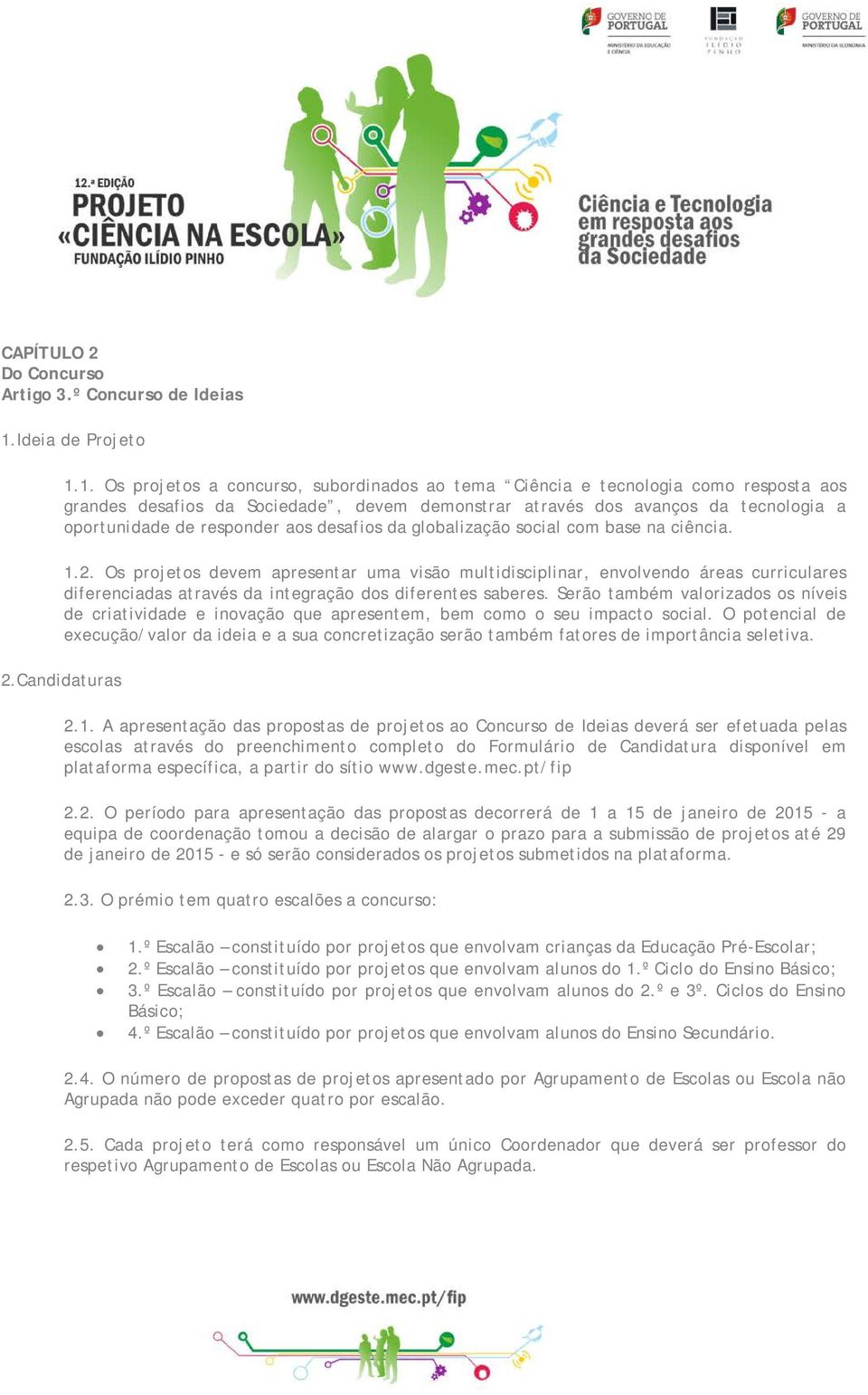 1. Os projetos a concurso, subordinados ao tema Ciência e tecnologia como resposta aos grandes desafios da Sociedade, devem demonstrar através dos avanços da tecnologia a oportunidade de responder