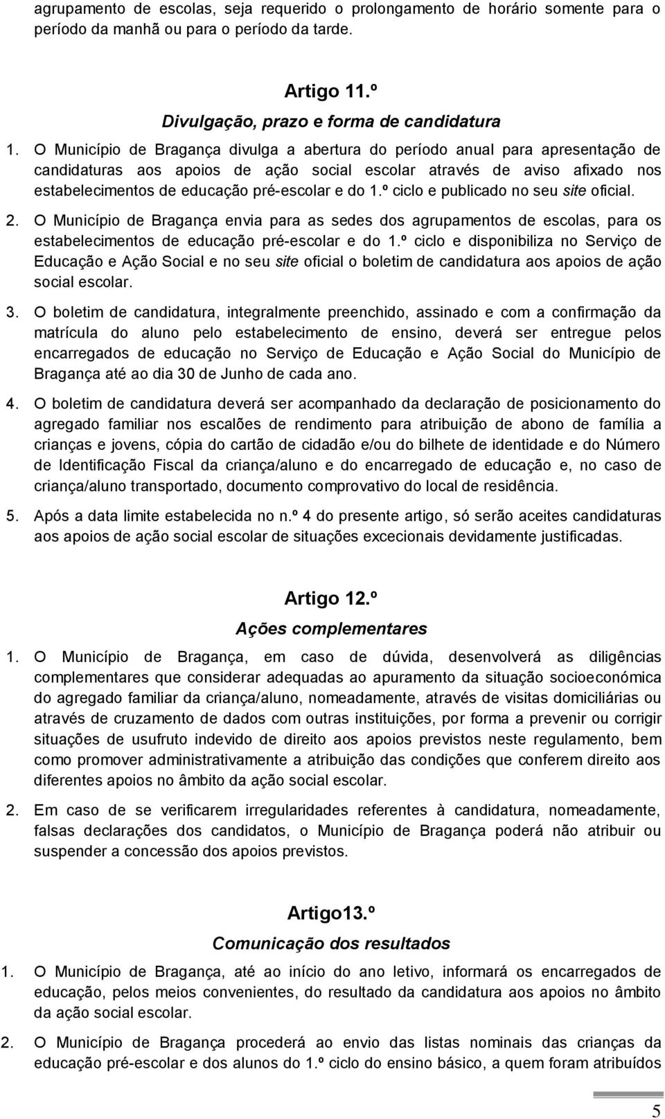 do 1.º ciclo e publicado no seu site oficial. 2. O Município de Bragança envia para as sedes dos agrupamentos de escolas, para os estabelecimentos de educação pré-escolar e do 1.