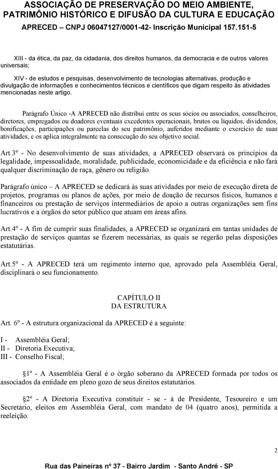 Parágrafo Único -A APRECED não distribui entre os seus sócios ou associados, conselheiros, diretores, empregados ou doadores eventuais excedentes operacionais, brutos ou líquidos, dividendos,