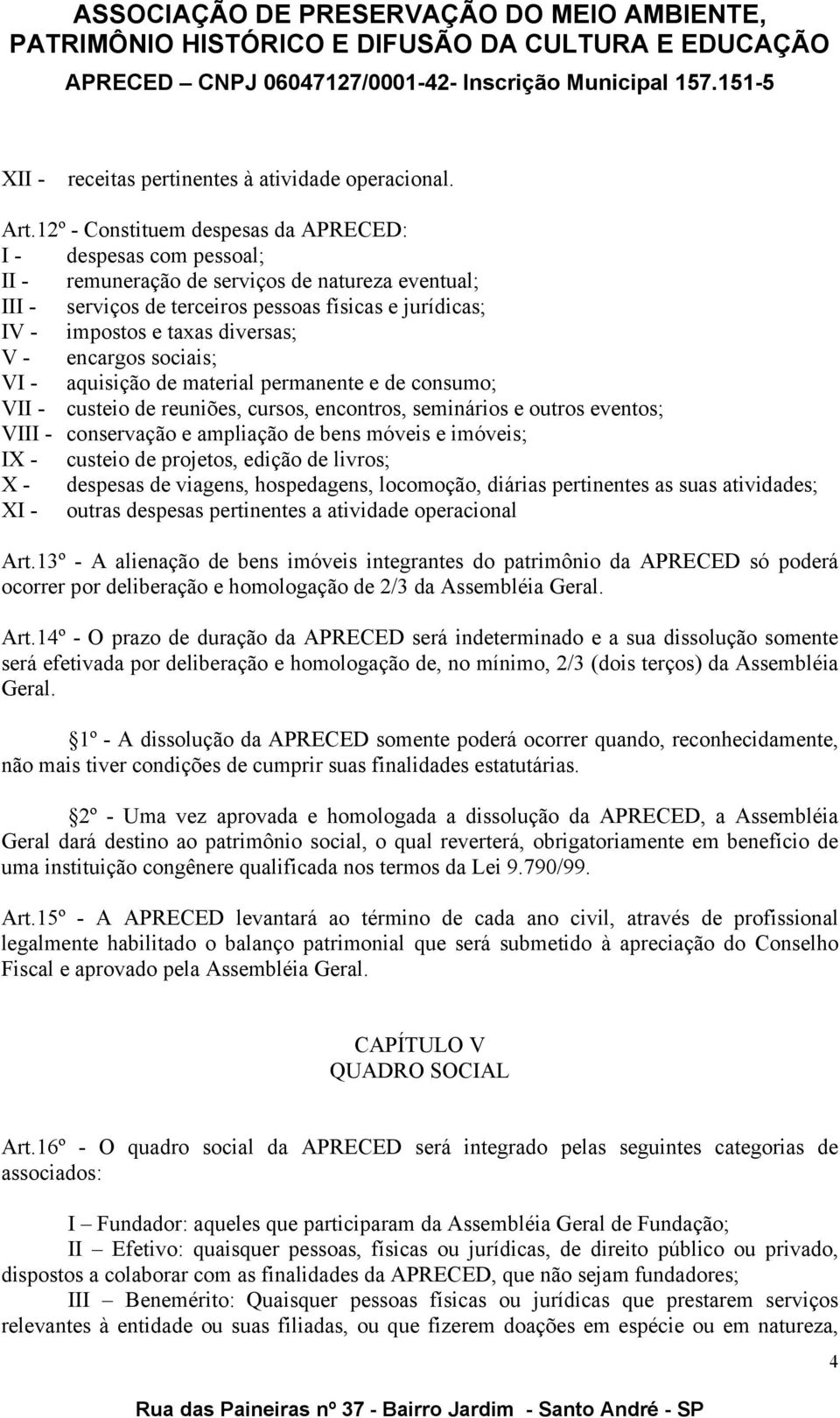 diversas; V - encargos sociais; VI - aquisição de material permanente e de consumo; VII - custeio de reuniões, cursos, encontros, seminários e outros eventos; VIII - conservação e ampliação de bens