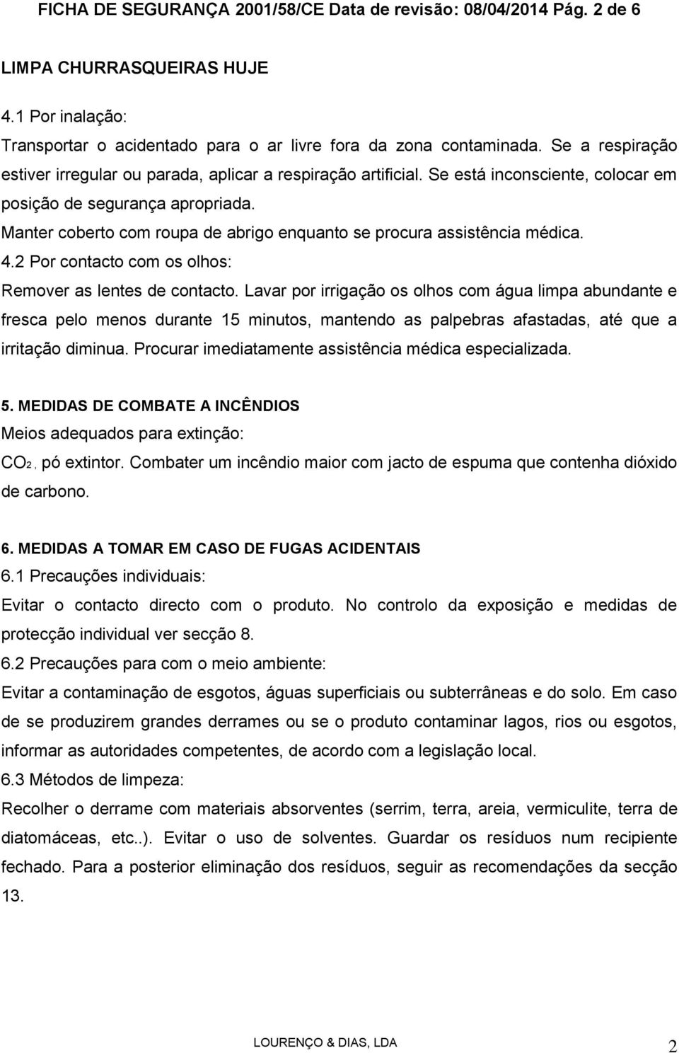 Manter coberto com roupa de abrigo enquanto se procura assistência médica. 4.2 Por contacto com os olhos: Remover as lentes de contacto.