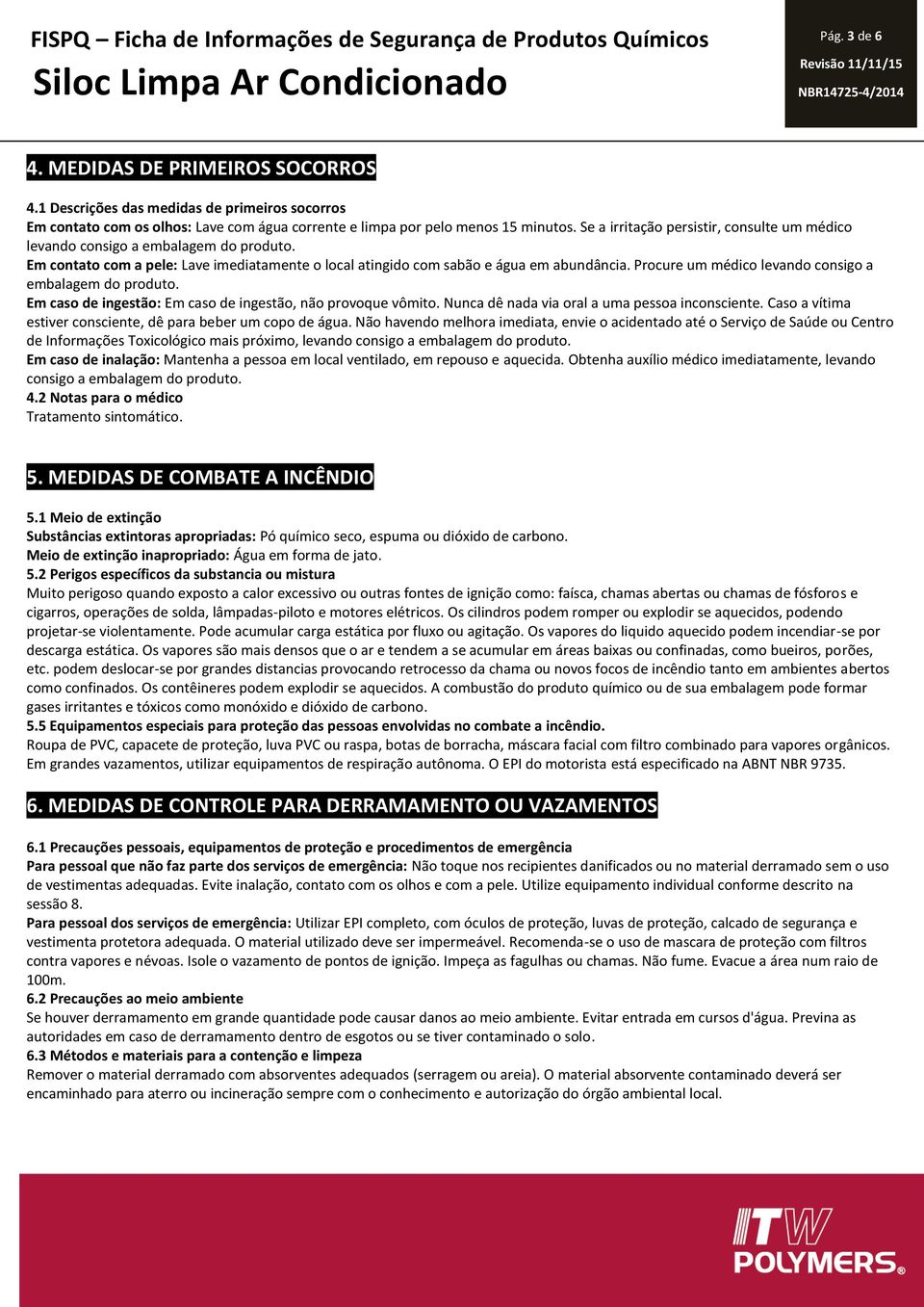 Procure um médico levando consigo a embalagem do produto. Em caso de ingestão: Em caso de ingestão, não provoque vômito. Nunca dê nada via oral a uma pessoa inconsciente.