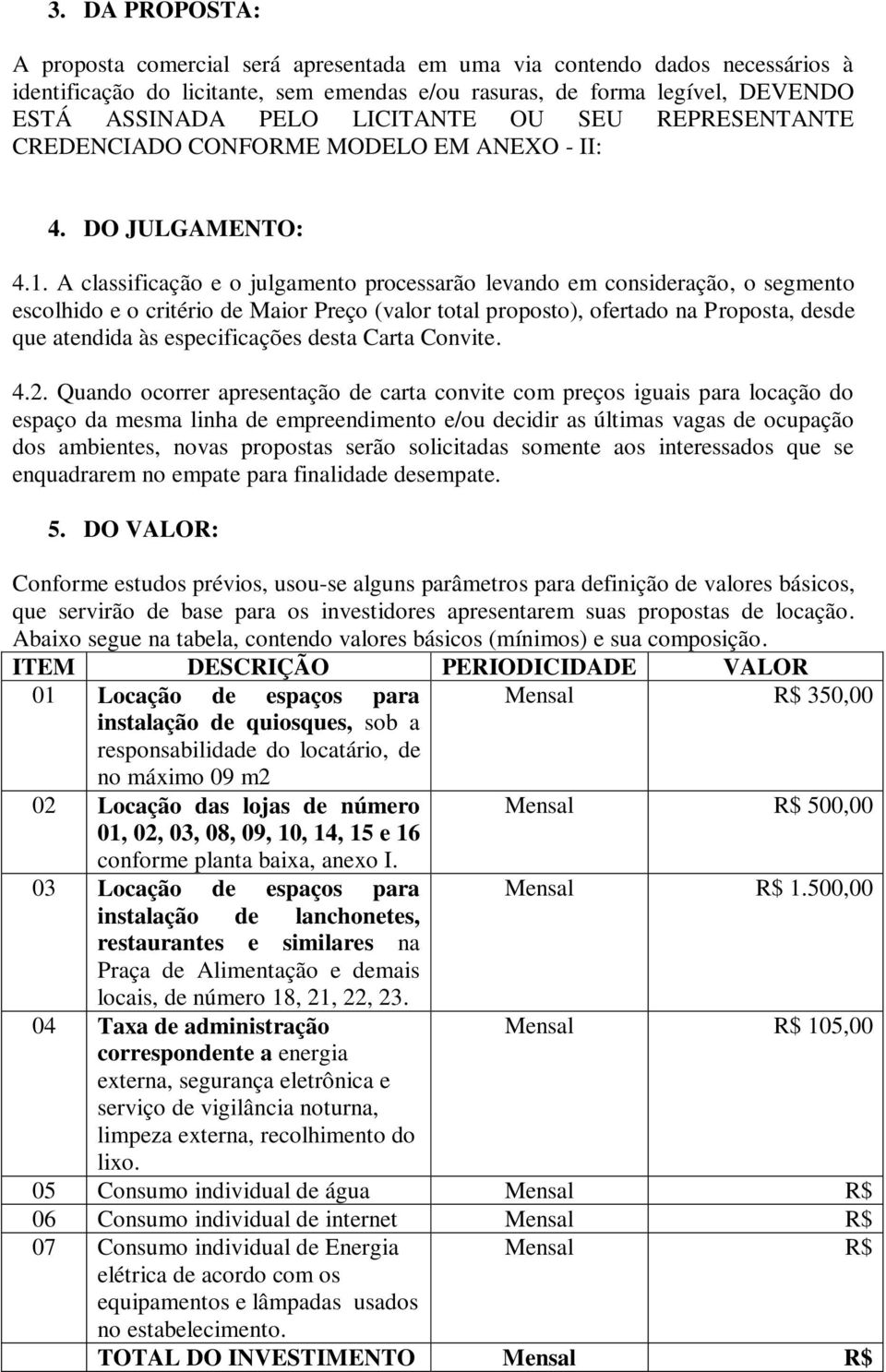 A classificação e o julgamento processarão levando em consideração, o segmento escolhido e o critério de Maior Preço (valor total proposto), ofertado na Proposta, desde que atendida às especificações