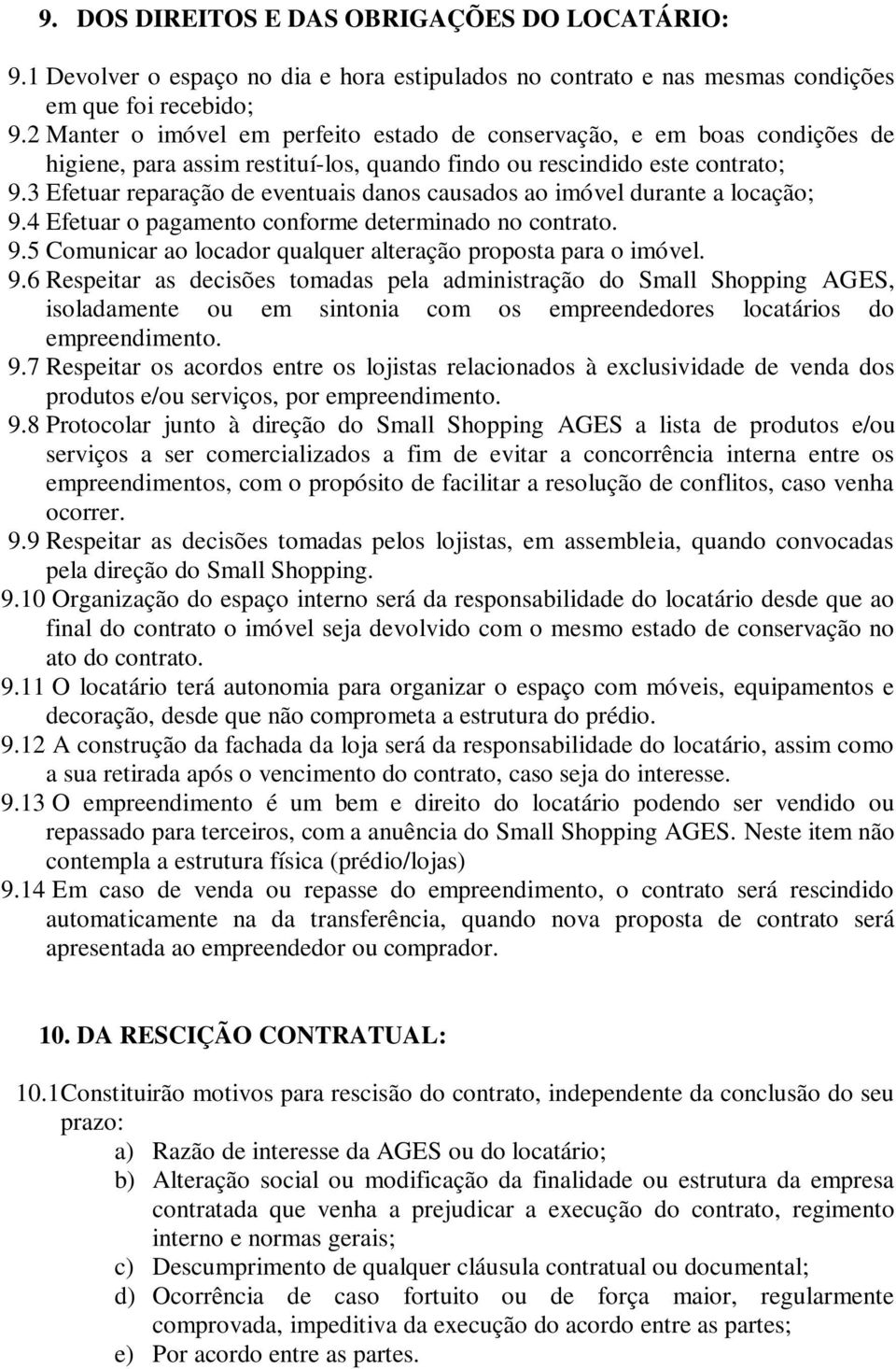 3 Efetuar reparação de eventuais danos causados ao imóvel durante a locação; 9.4 Efetuar o pagamento conforme determinado no contrato. 9.5 Comunicar ao locador qualquer alteração proposta para o imóvel.