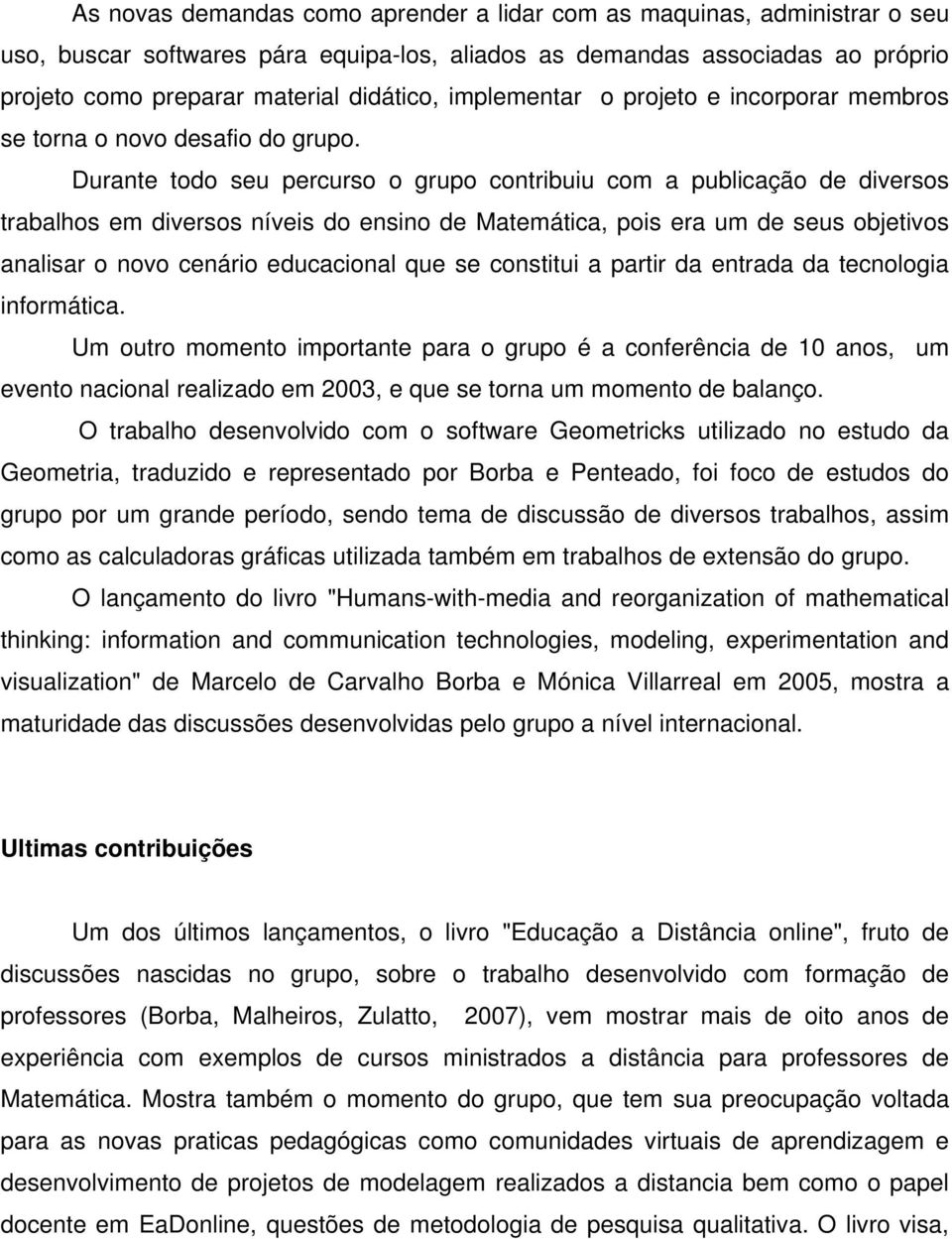 Durante todo seu percurso o grupo contribuiu com a publicação de diversos trabalhos em diversos níveis do ensino de Matemática, pois era um de seus objetivos analisar o novo cenário educacional que